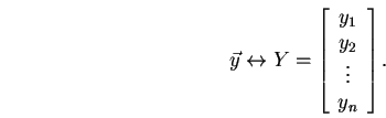 \begin{displaymath}\vec{y}\leftrightarrow Y=\left[\begin{array}{c}
y_{1}\\
y_{2}\\
\vdots\\
y_{n}\\
\end{array}
\right].\end{displaymath}
